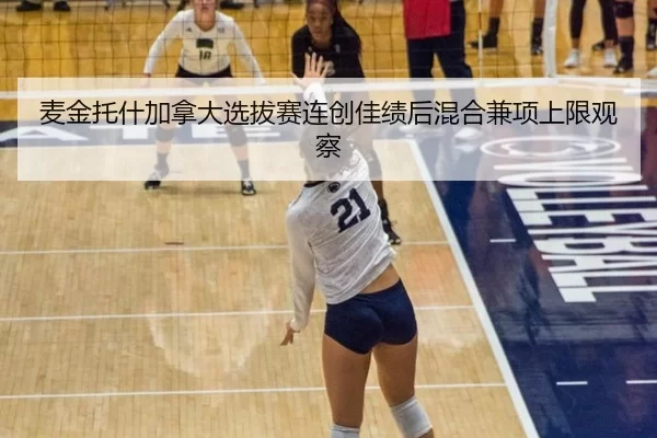 麦金托什加拿大选拔赛连创佳绩后混合兼项上限观察